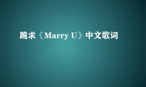 跪求《Marry U》中文歌词