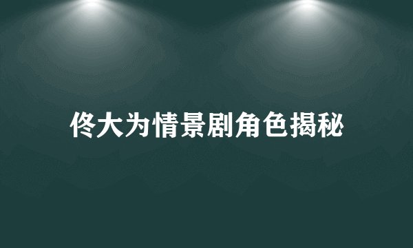 佟大为情景剧角色揭秘