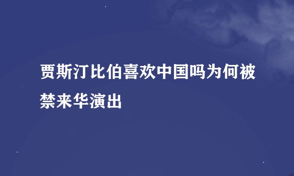 贾斯汀比伯喜欢中国吗为何被禁来华演出