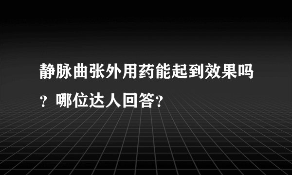 静脉曲张外用药能起到效果吗？哪位达人回答？