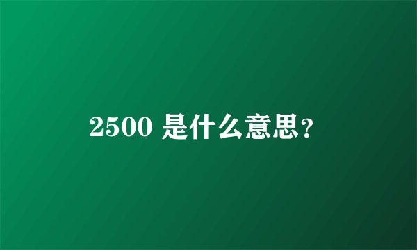 2500 是什么意思？
