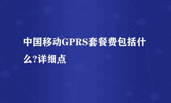 中国移动GPRS套餐费包括什么?详细点