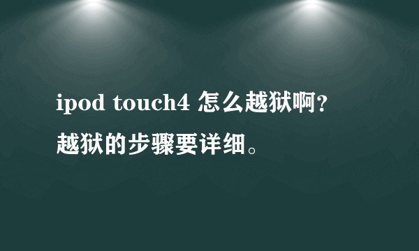 ipod touch4 怎么越狱啊？ 越狱的步骤要详细。