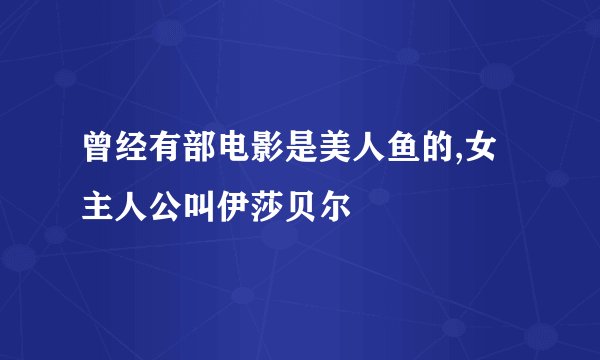 曾经有部电影是美人鱼的,女主人公叫伊莎贝尔
