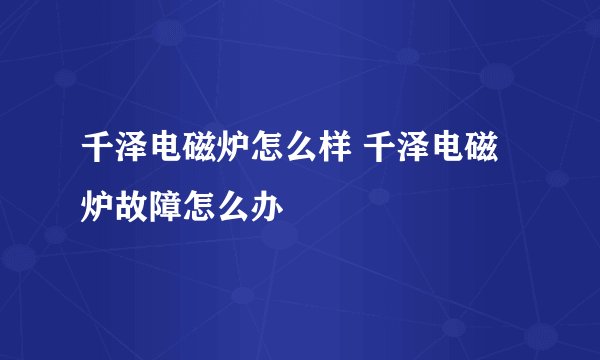 千泽电磁炉怎么样 千泽电磁炉故障怎么办