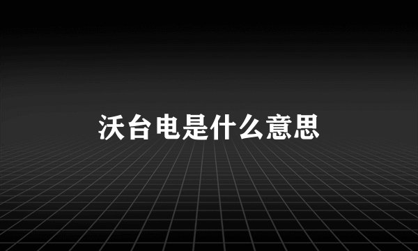沃台电是什么意思