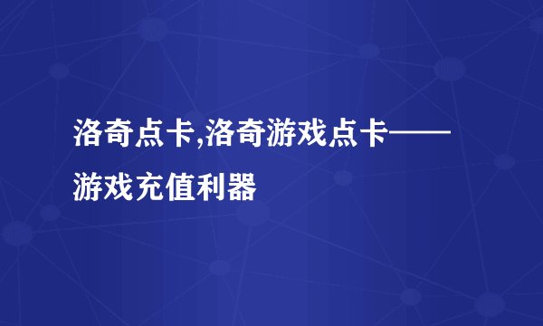 洛奇点卡,洛奇游戏点卡——游戏充值利器