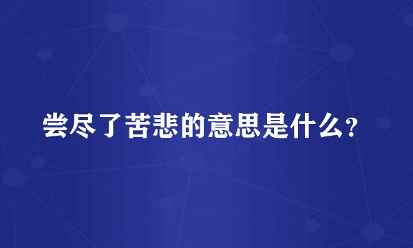 尝尽了苦悲的意思是什么？