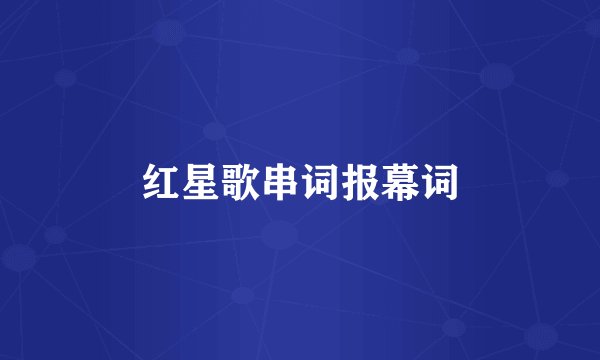 红星歌串词报幕词