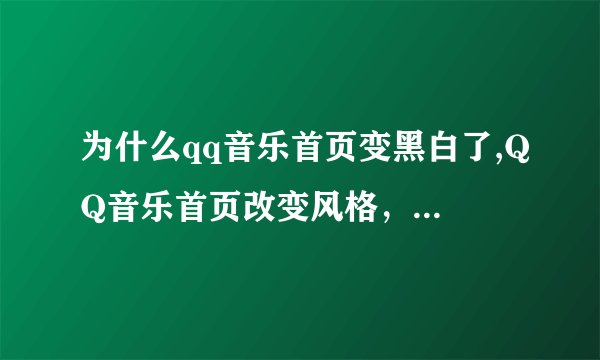 为什么qq音乐首页变黑白了,QQ音乐首页改变风格，变成黑白主题