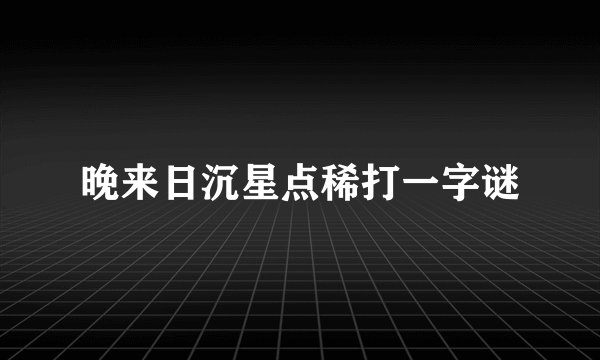 晚来日沉星点稀打一字谜
