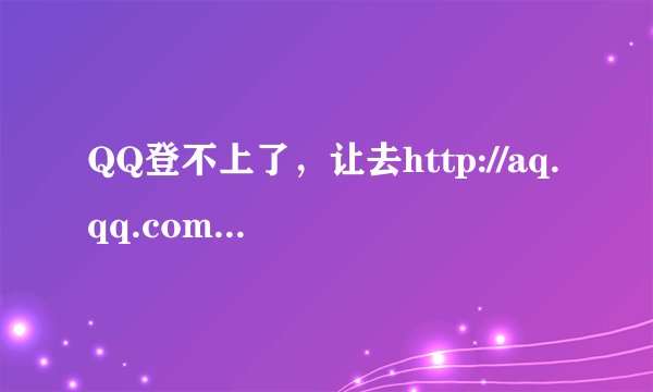 QQ登不上了，让去http://aq.qq.com./007怎么弄