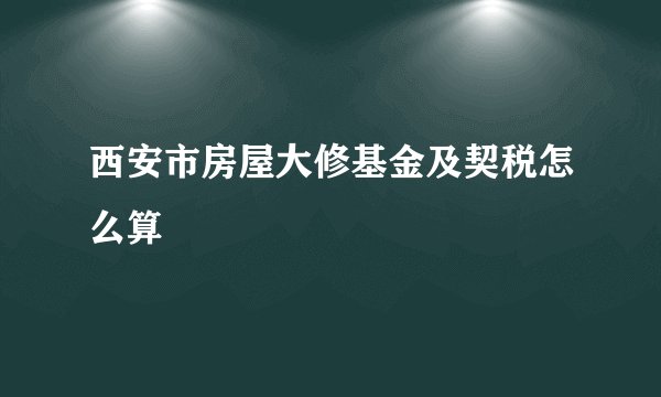 西安市房屋大修基金及契税怎么算