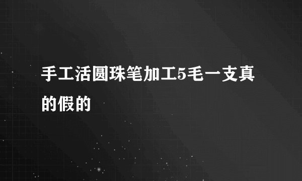 手工活圆珠笔加工5毛一支真的假的