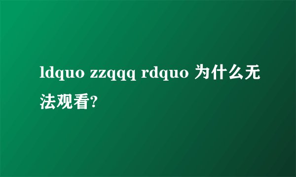 ldquo zzqqq rdquo 为什么无法观看?