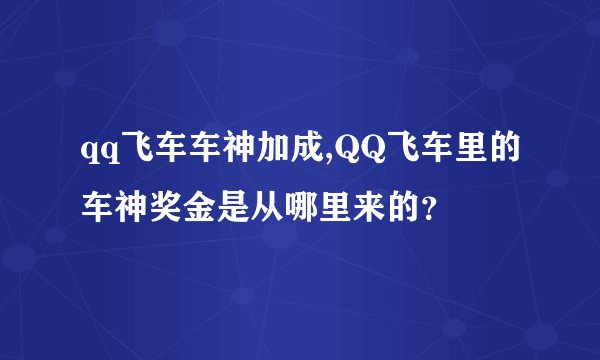 qq飞车车神加成,QQ飞车里的车神奖金是从哪里来的？