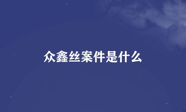 众鑫丝案件是什么