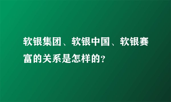 软银集团、软银中国、软银赛富的关系是怎样的？
