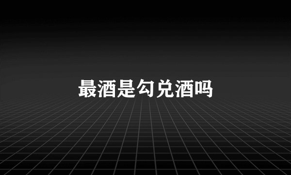 最酒是勾兑酒吗