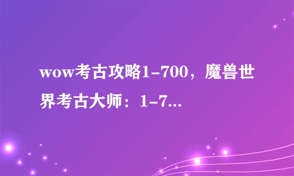 wow考古攻略1-700，魔兽世界考古大师：1-700攻略