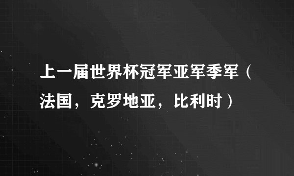 上一届世界杯冠军亚军季军（法国，克罗地亚，比利时）