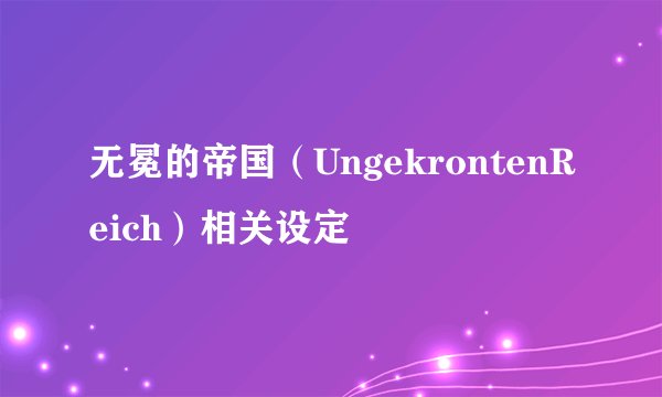 无冕的帝国（UngekrontenReich）相关设定