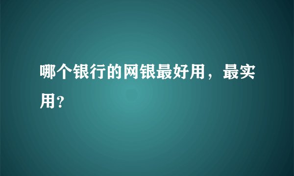 哪个银行的网银最好用，最实用？