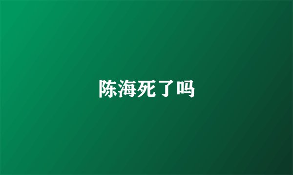 陈海死了吗