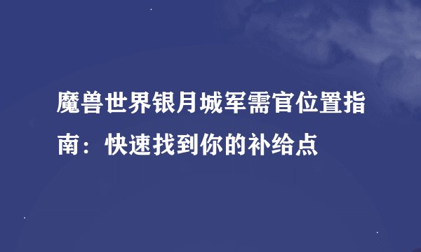 魔兽世界银月城军需官位置指南：快速找到你的补给点