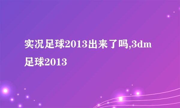实况足球2013出来了吗,3dm足球2013