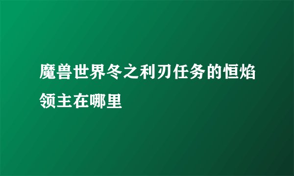 魔兽世界冬之利刃任务的恒焰领主在哪里