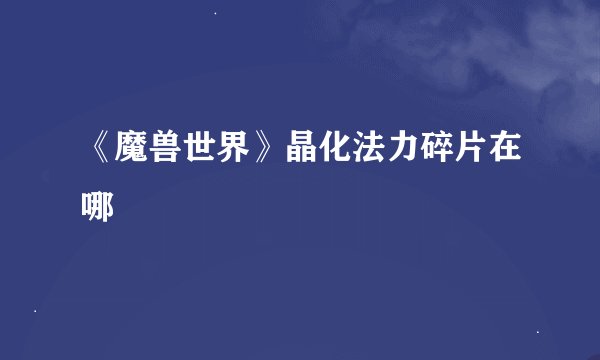 《魔兽世界》晶化法力碎片在哪