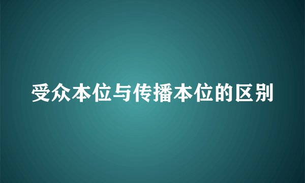 受众本位与传播本位的区别