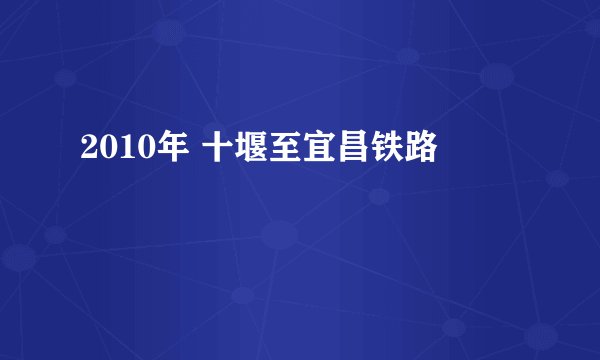 2010年 十堰至宜昌铁路
