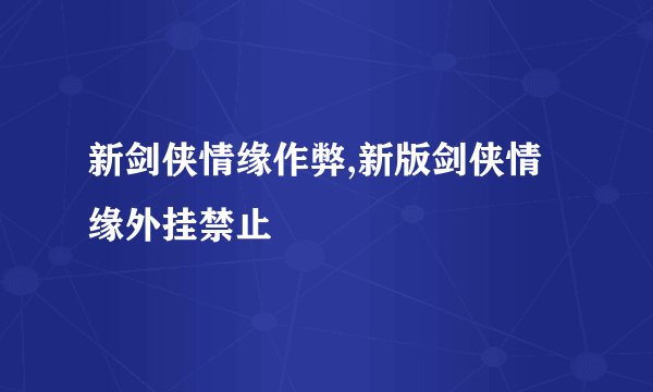 新剑侠情缘作弊,新版剑侠情缘外挂禁止