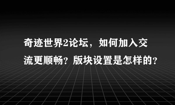 奇迹世界2论坛，如何加入交流更顺畅？版块设置是怎样的？