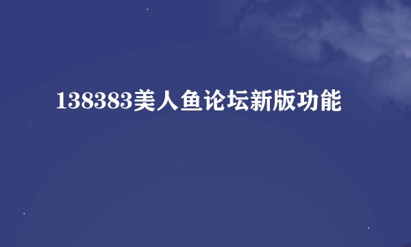 138383美人鱼论坛新版功能