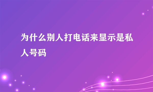 为什么别人打电话来显示是私人号码