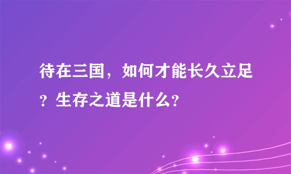 待在三国，如何才能长久立足？生存之道是什么？