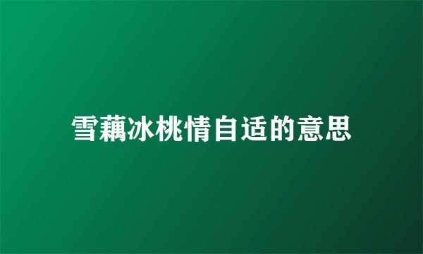 雪藕冰桃情自适的意思
