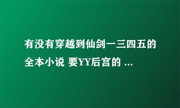 有没有穿越到仙剑一三四五的全本小说 要YY后宫的 不是全本的或者不好看的就别说了