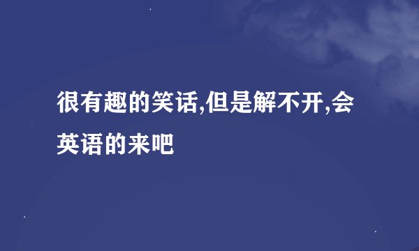 很有趣的笑话,但是解不开,会英语的来吧