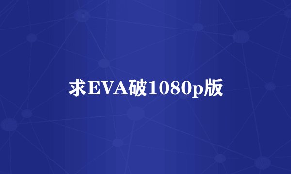 求EVA破1080p版