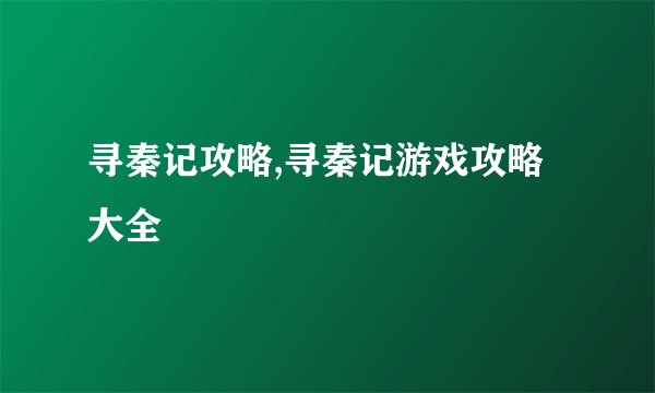 寻秦记攻略,寻秦记游戏攻略大全
