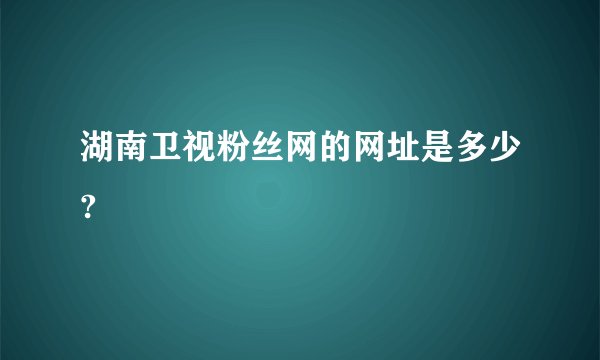 湖南卫视粉丝网的网址是多少?