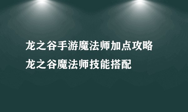龙之谷手游魔法师加点攻略 龙之谷魔法师技能搭配