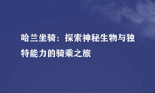 哈兰坐骑：探索神秘生物与独特能力的骑乘之旅