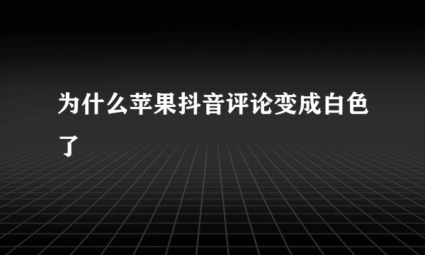 为什么苹果抖音评论变成白色了