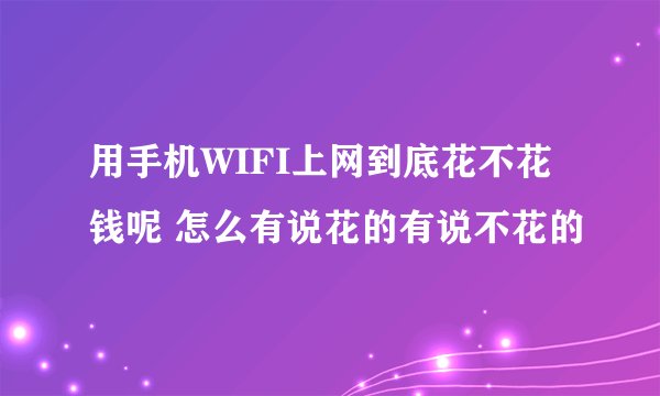 用手机WIFI上网到底花不花钱呢 怎么有说花的有说不花的
