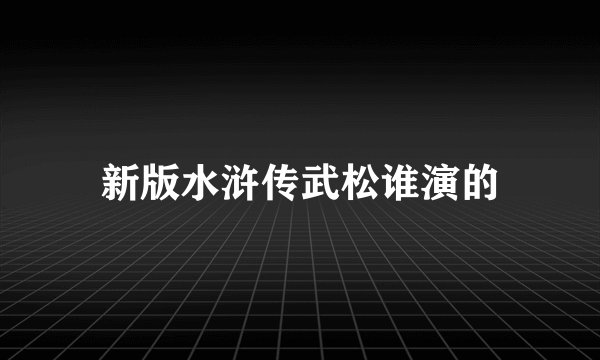 新版水浒传武松谁演的
